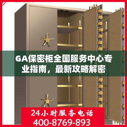 GA保密柜全国服务中心专业指南，最新攻略解密