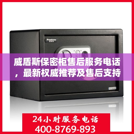 威盾斯保密柜售后服务电话，最新权威推荐及售后支持详解