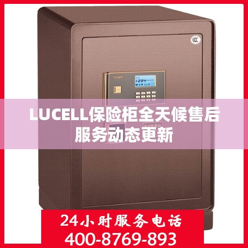 LUCELL保险柜全天候售后服务动态更新