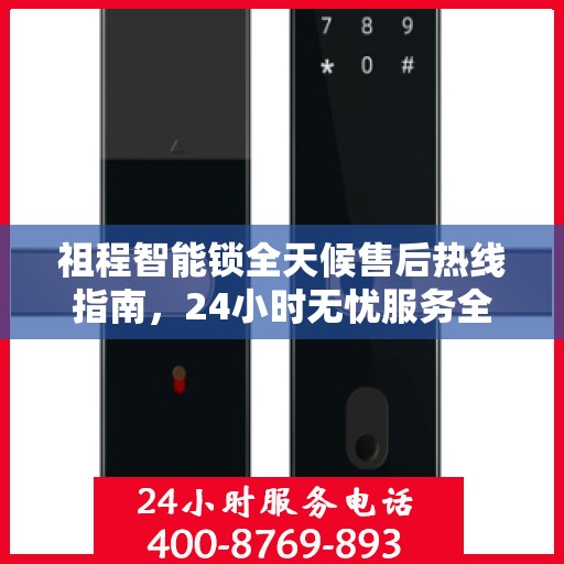 祖程智能锁全天候售后热线指南，24小时无忧服务全攻略