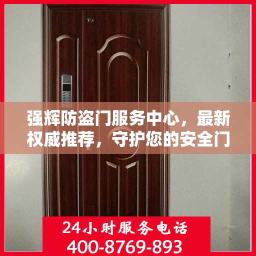 强辉防盗门服务中心，最新权威推荐，守护您的安全门户之选
