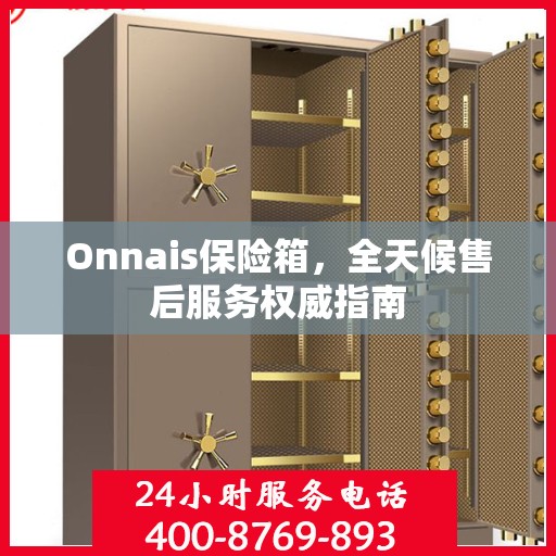 Onnais保险箱，全天候售后服务权威指南