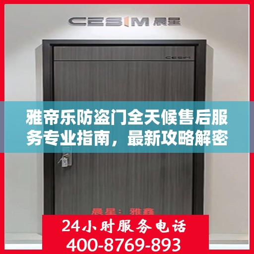 雅帝乐防盗门全天候售后服务专业指南，最新攻略解密