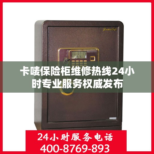 卡唛保险柜维修热线24小时专业服务权威发布