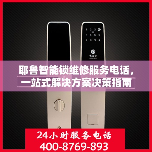 耶鲁智能锁维修服务电话，一站式解决方案决策指南