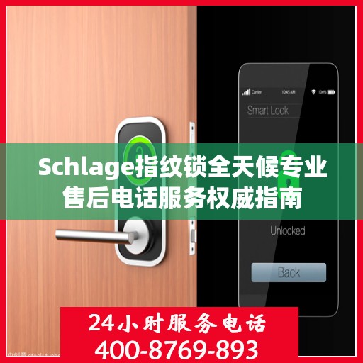 Schlage指纹锁全天候专业售后电话服务权威指南