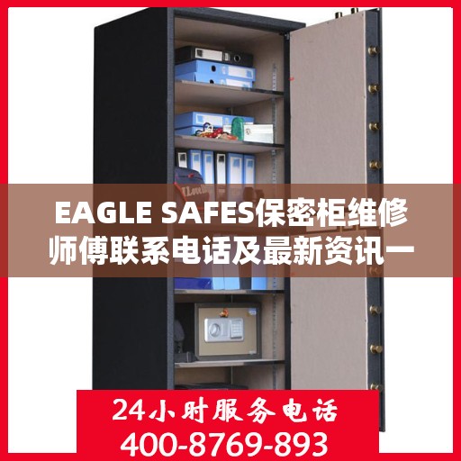EAGLE SAFES保密柜维修师傅联系电话及最新资讯一览