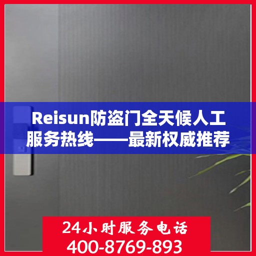 Reisun防盗门全天候人工服务热线——最新权威推荐与指南