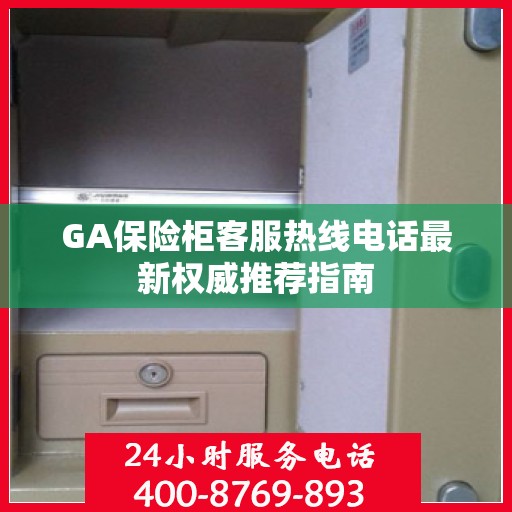 GA保险柜客服热线电话最新权威推荐指南