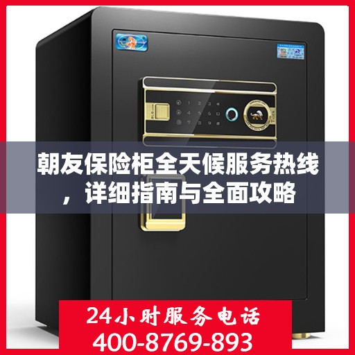 朝友保险柜全天候服务热线，详细指南与全面攻略