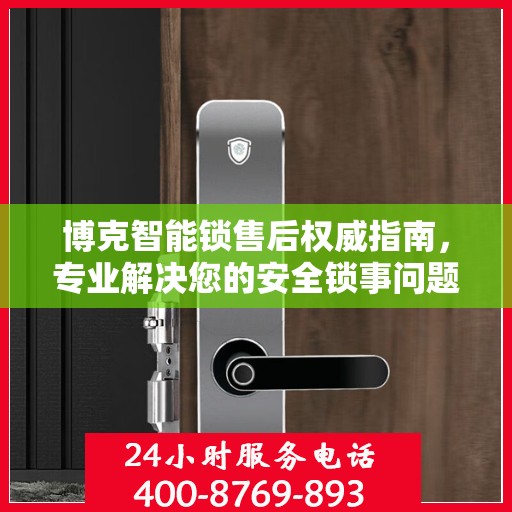 博克智能锁售后权威指南，专业解决您的安全锁事问题