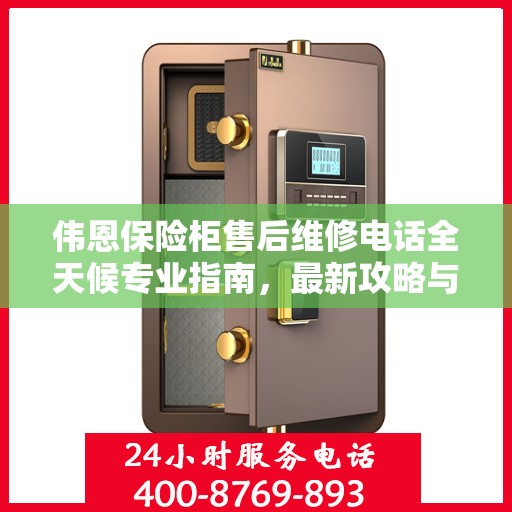 伟恩保险柜售后维修电话全天候专业指南，最新攻略与售后支持