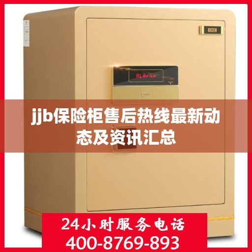 jjb保险柜售后热线最新动态及资讯汇总