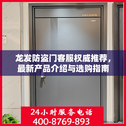 龙发防盗门客服权威推荐，最新产品介绍与选购指南