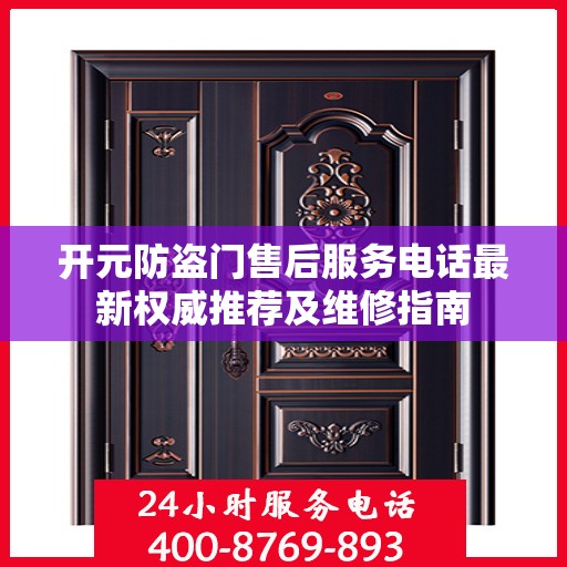 开元防盗门售后服务电话最新权威推荐及维修指南