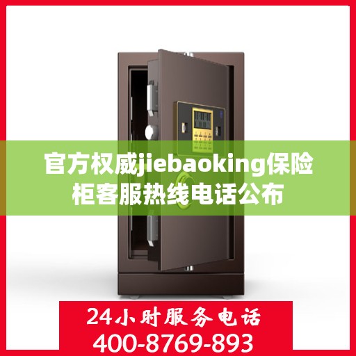 官方权威jiebaoking保险柜客服热线电话公布