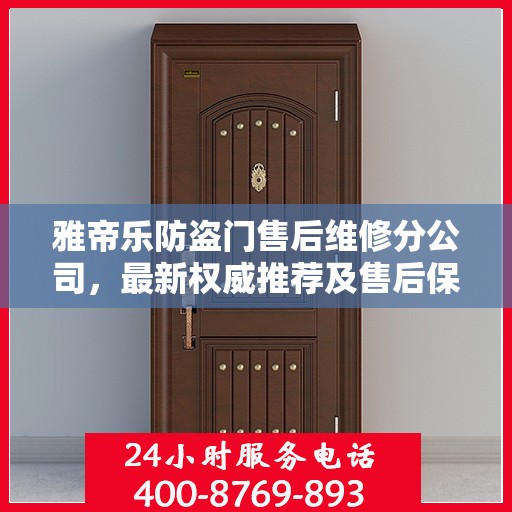雅帝乐防盗门售后维修分公司，最新权威推荐及售后保障解析