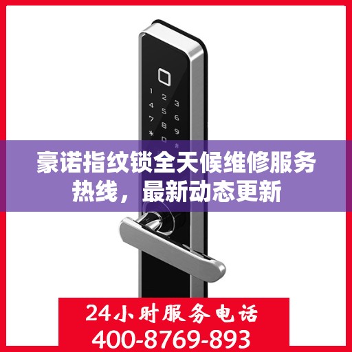 豪诺指纹锁全天候维修服务热线，最新动态更新