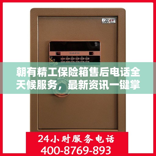朝有精工保险箱售后电话全天候服务，最新资讯一键掌握