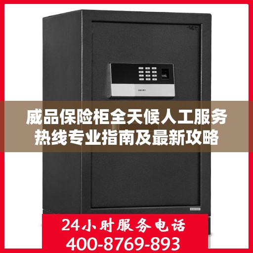 威品保险柜全天候人工服务热线专业指南及最新攻略