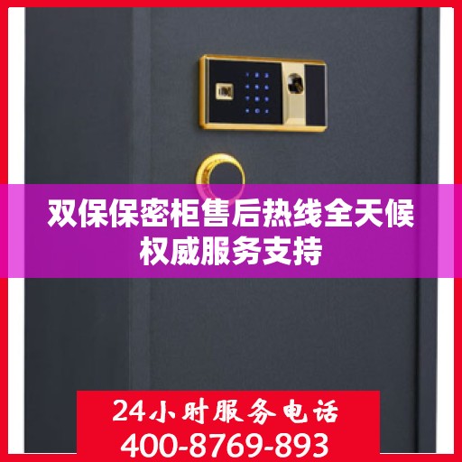 双保保密柜售后热线全天候权威服务支持