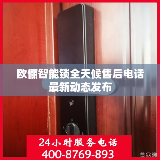 欧俪智能锁全天候售后电话最新动态发布