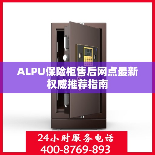 ALPU保险柜售后网点最新权威推荐指南