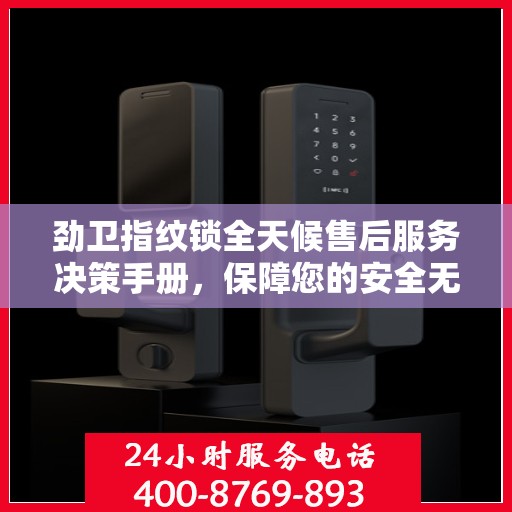 劲卫指纹锁全天候售后服务决策手册，保障您的安全无忧