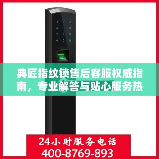 典匠指纹锁售后客服权威指南，专业解答与贴心服务热线揭秘