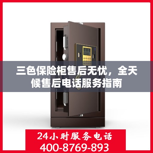 三色保险柜售后无忧，全天候售后电话服务指南