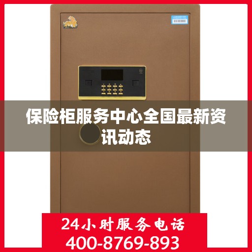 保险柜服务中心全国最新资讯动态