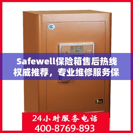 Safewell保险箱售后热线权威推荐，专业维修服务保障，最新售后热线一览