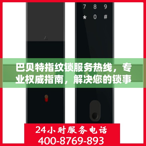 巴贝特指纹锁服务热线，专业权威指南，解决您的锁事无忧