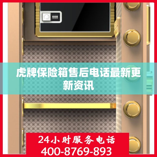 虎牌保险箱售后电话最新更新资讯