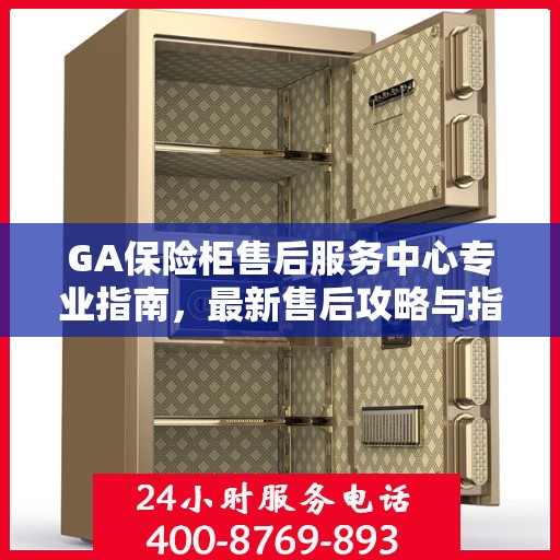 GA保险柜售后服务中心专业指南，最新售后攻略与指南