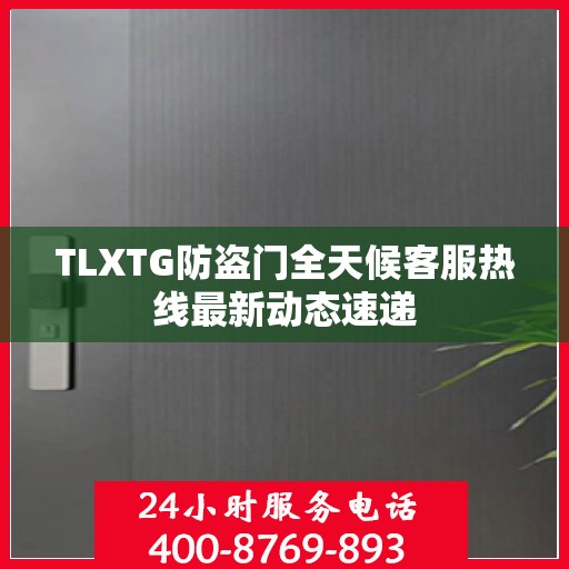 TLXTG防盗门全天候客服热线最新动态速递