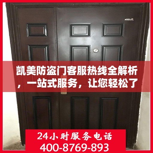 凯美防盗门客服热线全解析，一站式服务，让您轻松了解无忧！