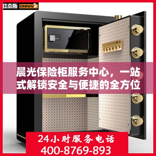 晨光保险柜服务中心，一站式解锁安全与便捷的全方位指南