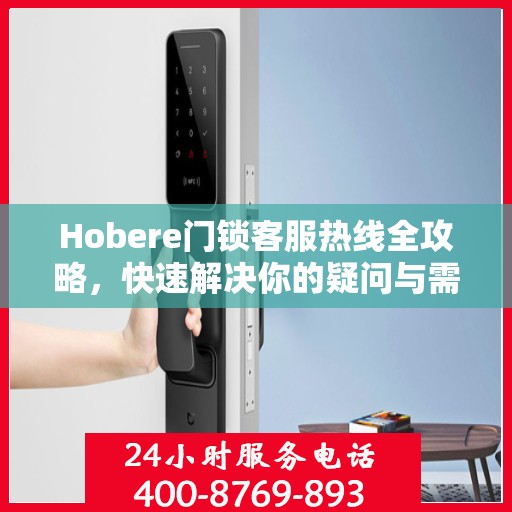 Hobere门锁客服热线全攻略，快速解决你的疑问与需求