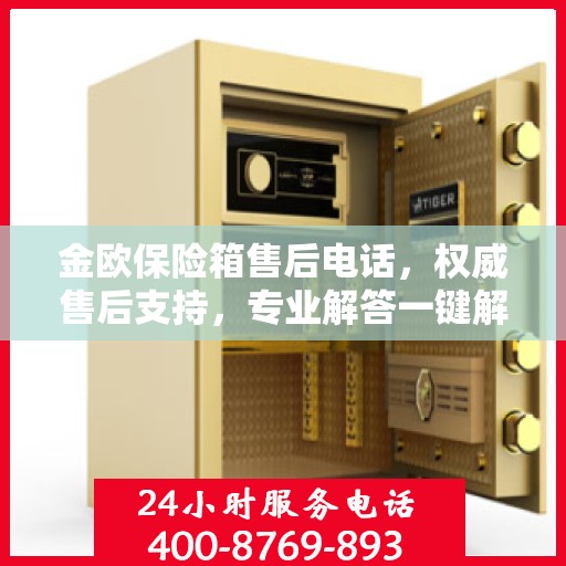 金欧保险箱售后电话，权威售后支持，专业解答一键解决您的需求！