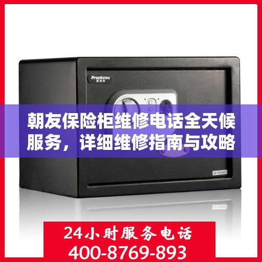 朝友保险柜维修电话全天候服务，详细维修指南与攻略