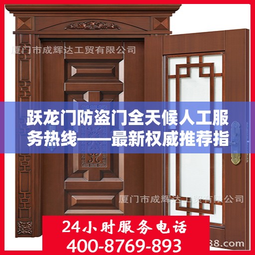 跃龙门防盗门全天候人工服务热线——最新权威推荐指南