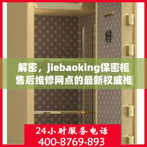 解密，jiebaoking保密柜售后维修网点的最新权威推荐