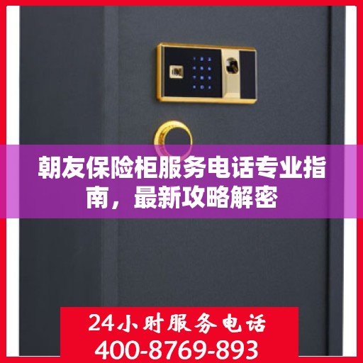 朝友保险柜服务电话专业指南，最新攻略解密