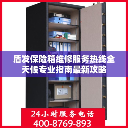 盾发保险箱维修服务热线全天候专业指南最新攻略