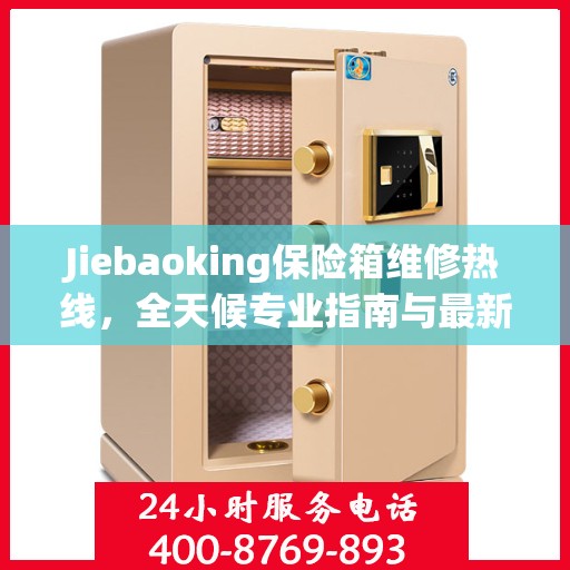 Jiebaoking保险箱维修热线，全天候专业指南与最新攻略