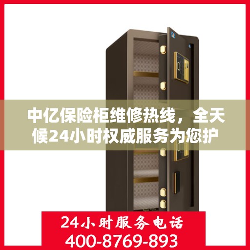 中亿保险柜维修热线，全天候24小时权威服务为您护航！