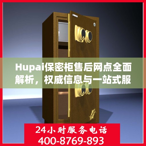 Hupai保密柜售后网点全面解析，权威信息与一站式服务