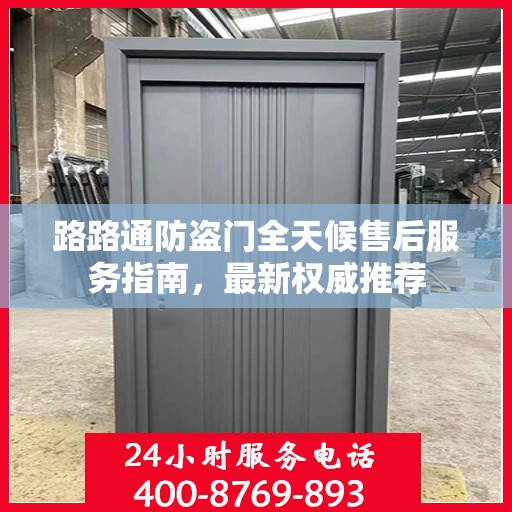 路路通防盗门全天候售后服务指南，最新权威推荐