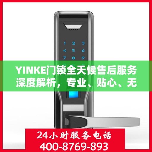 YINKE门锁全天候售后服务深度解析，专业、贴心、无忧保障